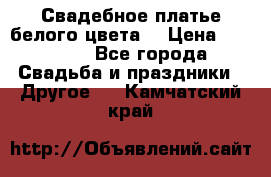 Свадебное платье белого цвета  › Цена ­ 10 000 - Все города Свадьба и праздники » Другое   . Камчатский край